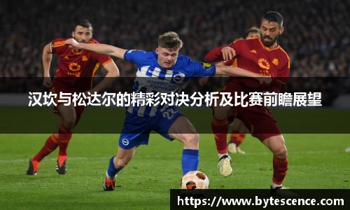 汉坎与松达尔的精彩对决分析及比赛前瞻展望
