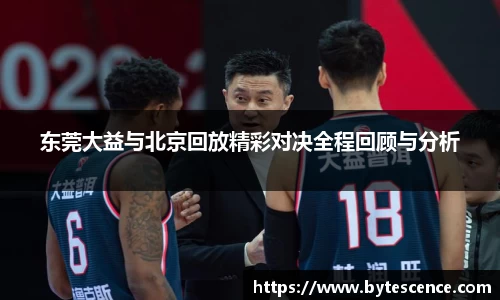 东莞大益与北京回放精彩对决全程回顾与分析