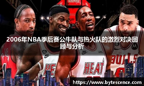 2006年NBA季后赛公牛队与热火队的激烈对决回顾与分析