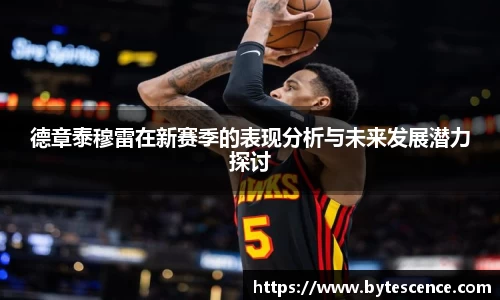 德章泰穆雷在新赛季的表现分析与未来发展潜力探讨