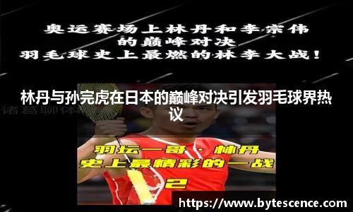 林丹与孙完虎在日本的巅峰对决引发羽毛球界热议