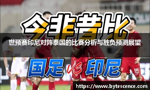 世预赛印尼对阵泰国的比赛分析与胜负预测展望