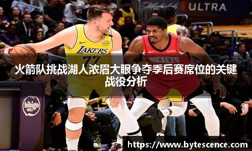 火箭队挑战湖人浓眉大眼争夺季后赛席位的关键战役分析
