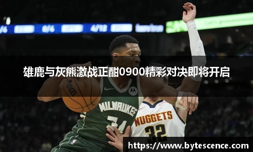 雄鹿与灰熊激战正酣0900精彩对决即将开启