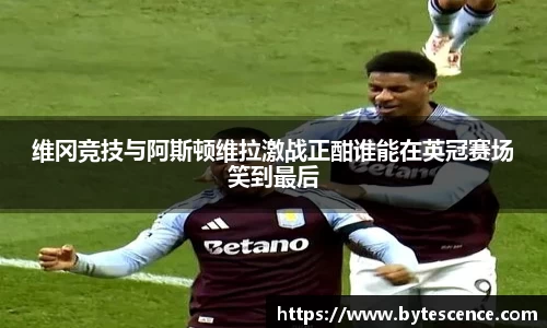 维冈竞技与阿斯顿维拉激战正酣谁能在英冠赛场笑到最后