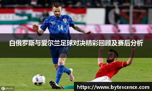 白俄罗斯与爱尔兰足球对决精彩回顾及赛后分析