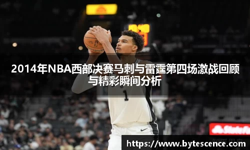 2014年NBA西部决赛马刺与雷霆第四场激战回顾与精彩瞬间分析