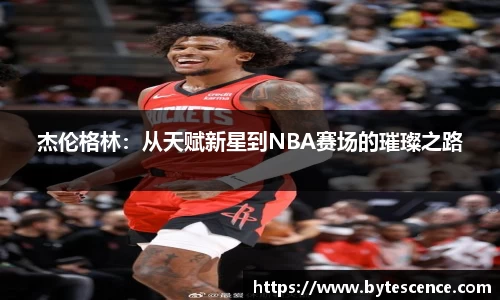 杰伦格林：从天赋新星到NBA赛场的璀璨之路