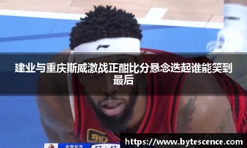 建业与重庆斯威激战正酣比分悬念迭起谁能笑到最后