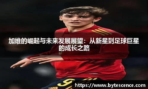 加维的崛起与未来发展展望：从新星到足球巨星的成长之路