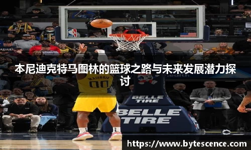 本尼迪克特马图林的篮球之路与未来发展潜力探讨