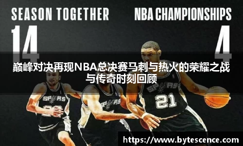 巅峰对决再现NBA总决赛马刺与热火的荣耀之战与传奇时刻回顾