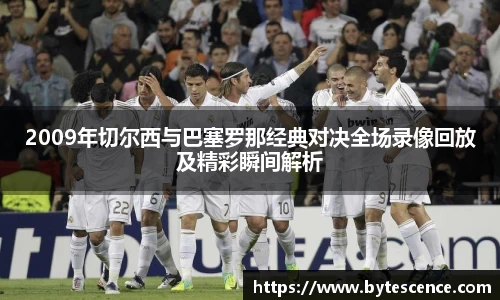2009年切尔西与巴塞罗那经典对决全场录像回放及精彩瞬间解析