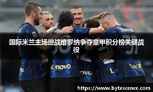 国际米兰主场迎战维罗纳争夺意甲积分榜关键战役
