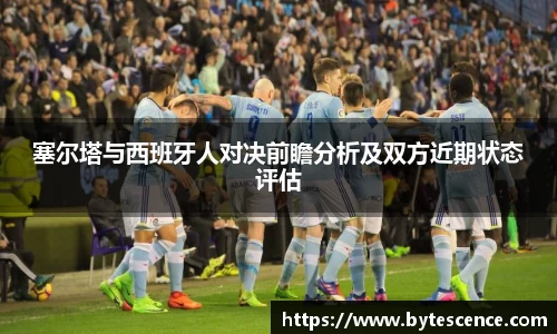 塞尔塔与西班牙人对决前瞻分析及双方近期状态评估