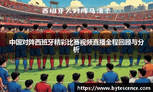 中国对阵西班牙精彩比赛视频直播全程回顾与分析