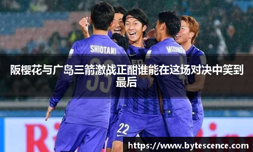 阪樱花与广岛三箭激战正酣谁能在这场对决中笑到最后