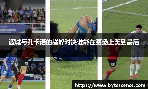 波城与孔卡诺的巅峰对决谁能在赛场上笑到最后