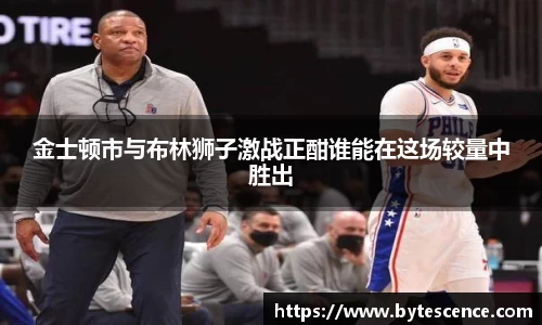 金士顿市与布林狮子激战正酣谁能在这场较量中胜出