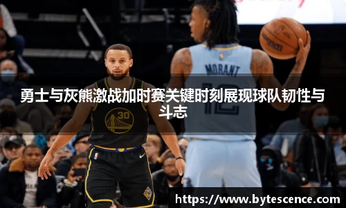 勇士与灰熊激战加时赛关键时刻展现球队韧性与斗志