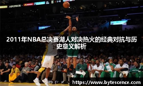 2011年NBA总决赛湖人对决热火的经典对抗与历史意义解析