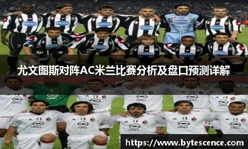 尤文图斯对阵AC米兰比赛分析及盘口预测详解